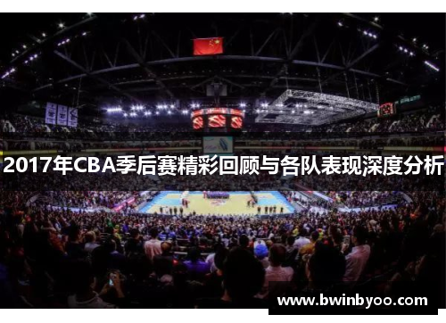 2017年CBA季后赛精彩回顾与各队表现深度分析